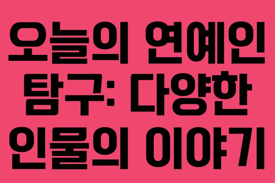 오늘의 연예인 탐구: 다양한 인물의 이야기