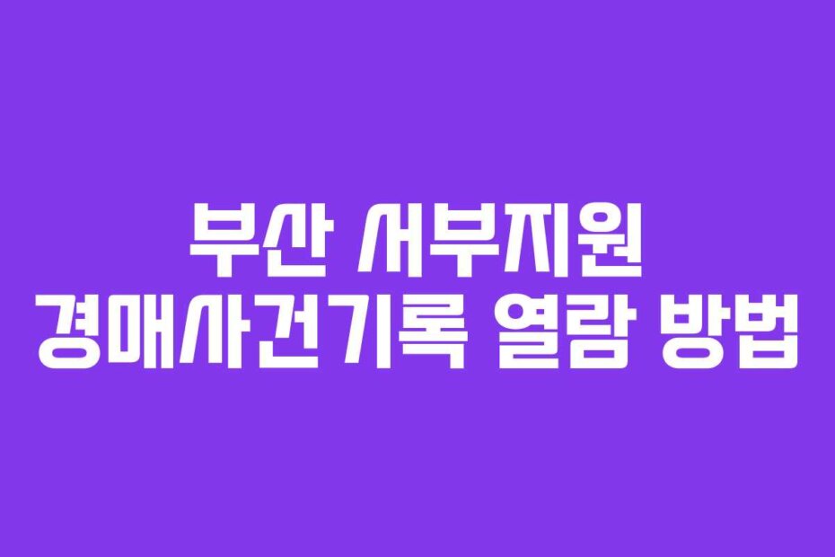 부산 서부지원 경매사건기록 열람 방법