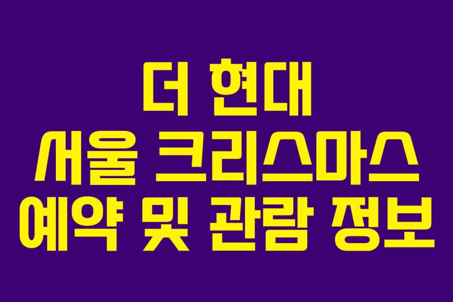 더 현대 서울 크리스마스 예약 및 관람 정보