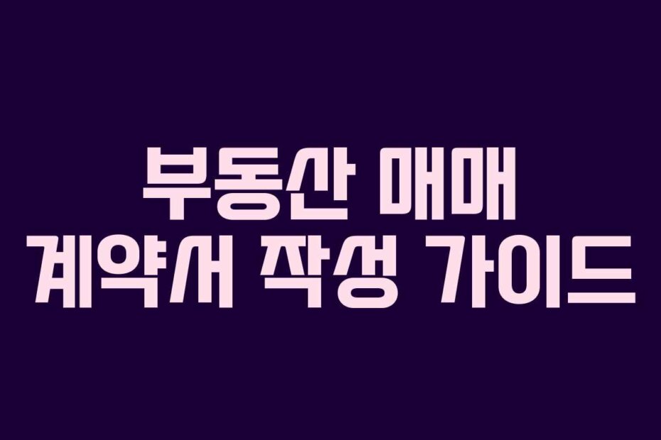 부동산 매매 계약서 작성 가이드