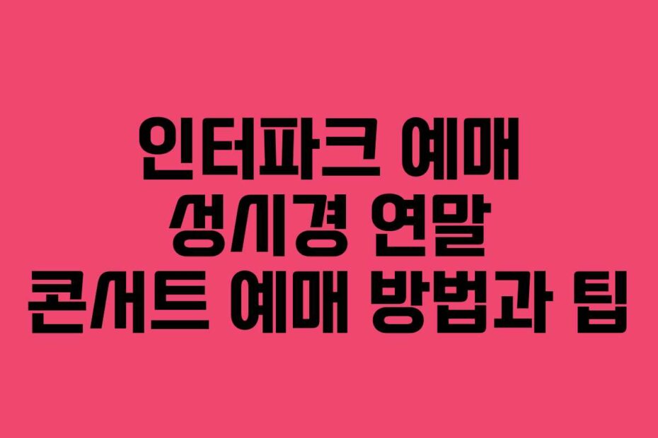 인터파크 예매 성시경 연말 콘서트 예매 방법과 팁