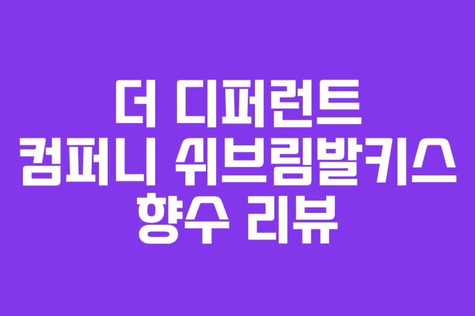 더 디퍼런트 컴퍼니 쉬브림발키스 향수 리뷰