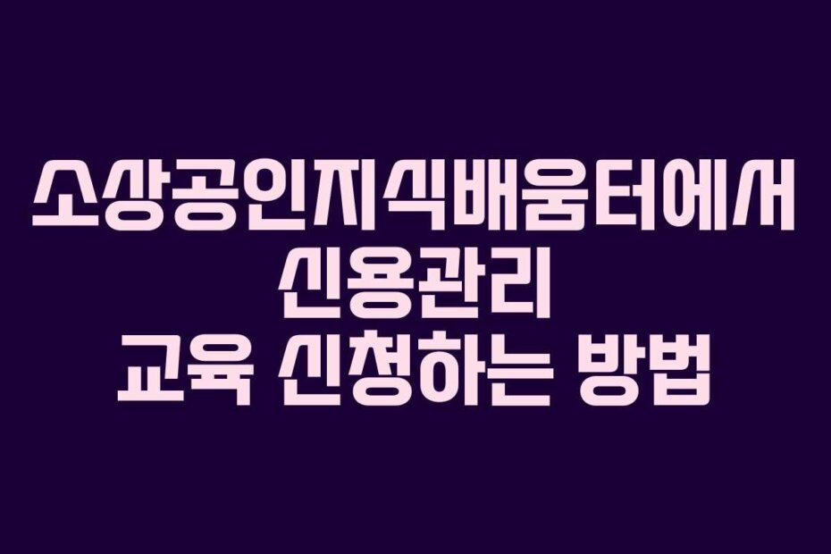 소상공인지식배움터에서 신용관리 교육 신청하는 방법