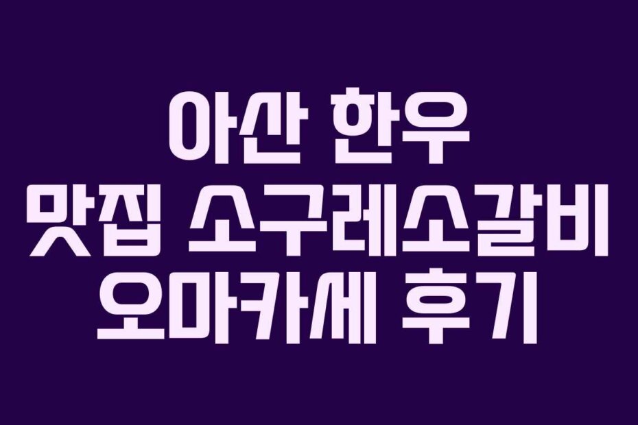 아산 한우 맛집 소구레소갈비 오마카세 후기