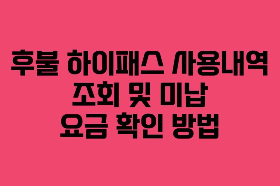 후불 하이패스 사용내역 조회 및 미납 요금 확인 방법