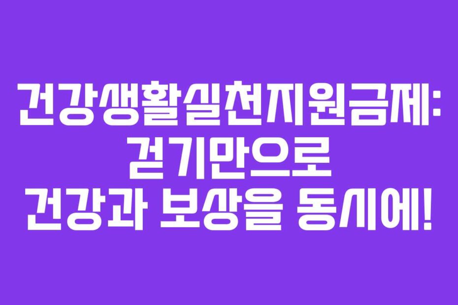 건강생활실천지원금제: 걷기만으로 건강과 보상을 동시에!