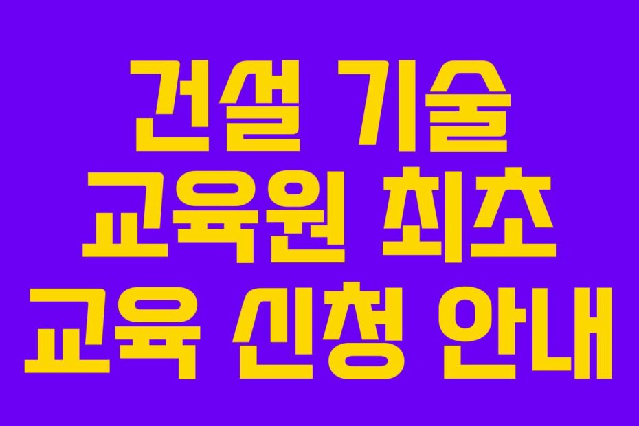 건설 기술 교육원 최초 교육 신청 안내