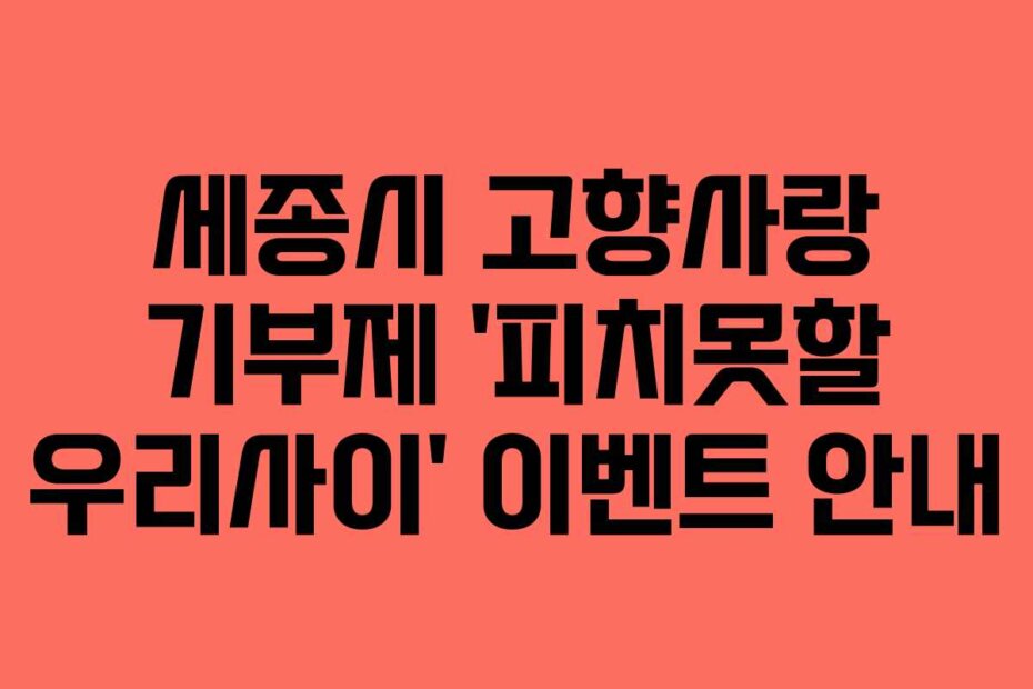 세종시 고향사랑 기부제 ‘피치못할 우리사이’ 이벤트 안내