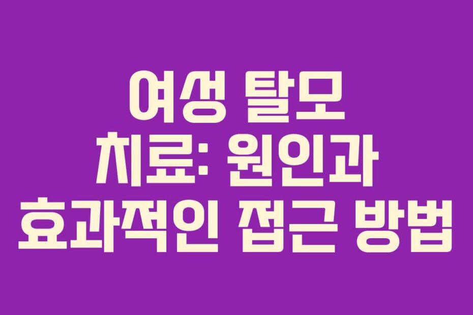 여성 탈모 치료: 원인과 효과적인 접근 방법