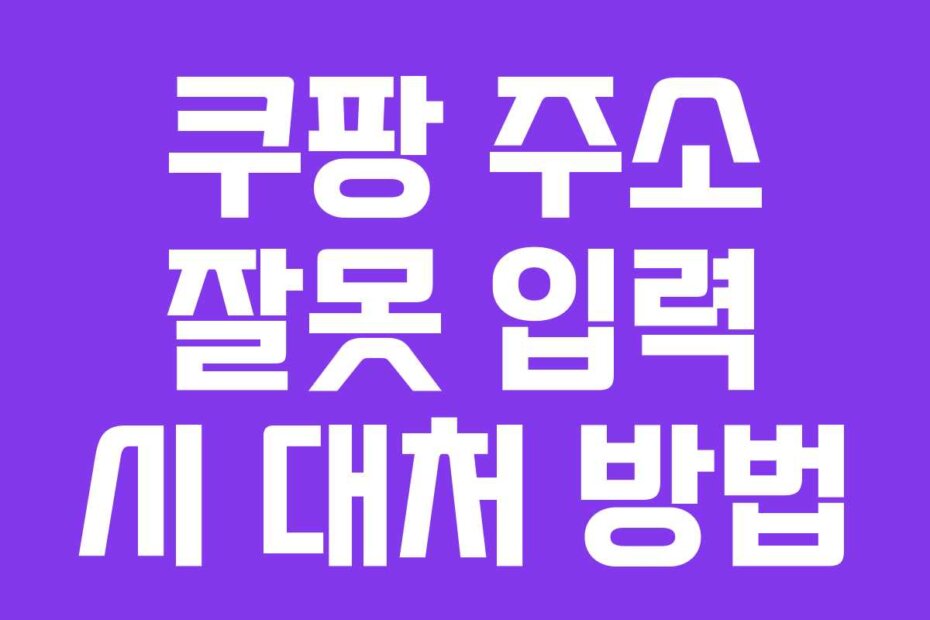 쿠팡 주소 잘못 입력 시 대처 방법