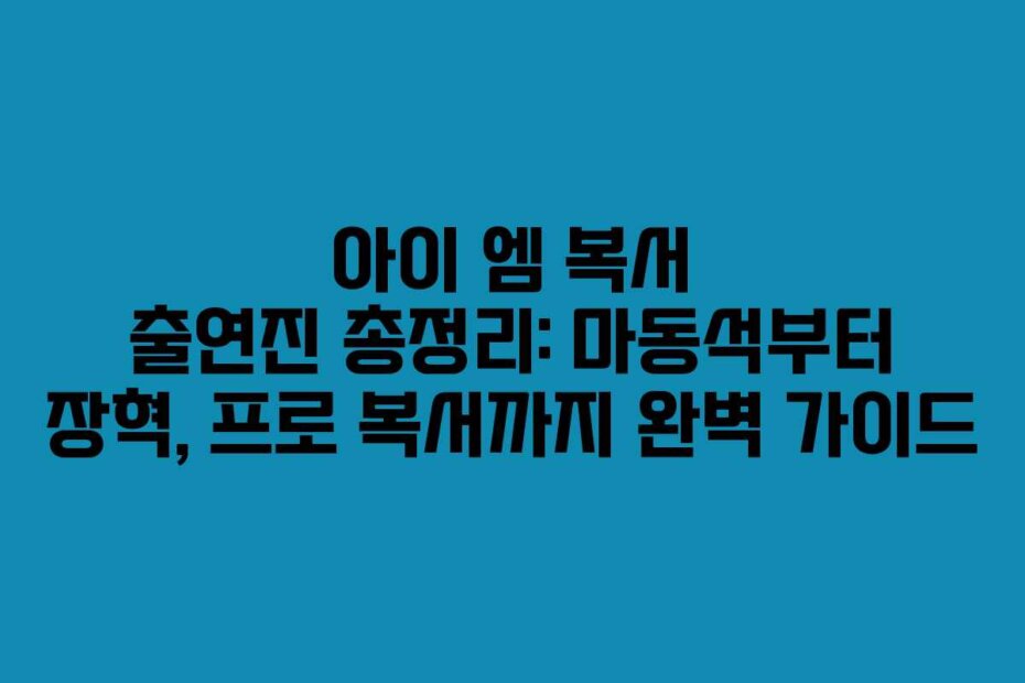 아이 엠 복서 출연진 총정리: 마동석부터 장혁, 프로 복서까지 완벽 가이드