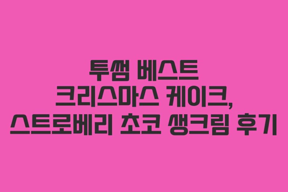 투썸 베스트 크리스마스 케이크, 스트로베리 초코 생크림 후기
