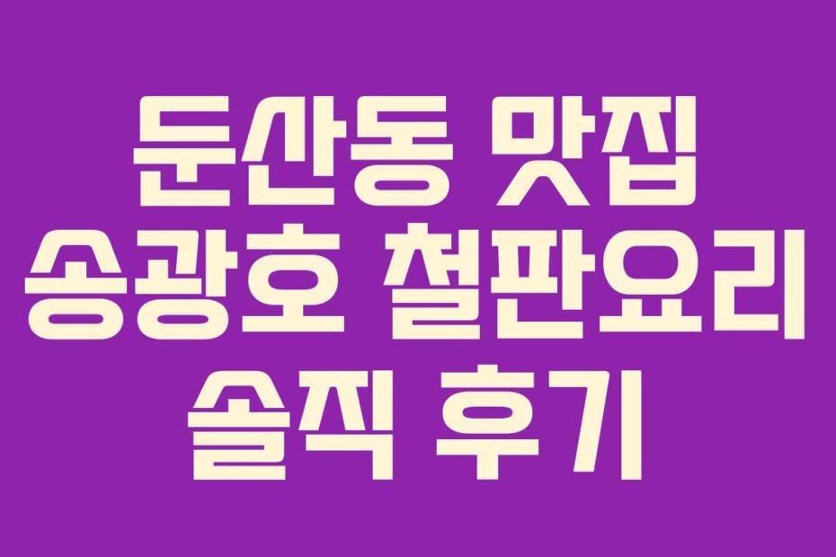 둔산동 맛집 송광호 철판요리 솔직 후기