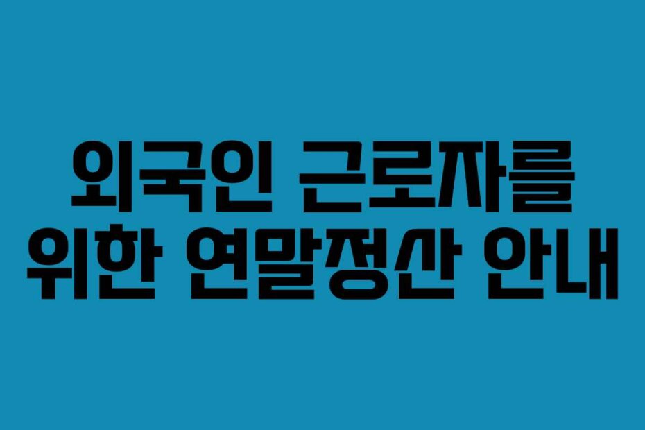 외국인 근로자를 위한 연말정산 안내