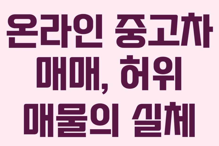 온라인 중고차 매매, 허위 매물의 실체