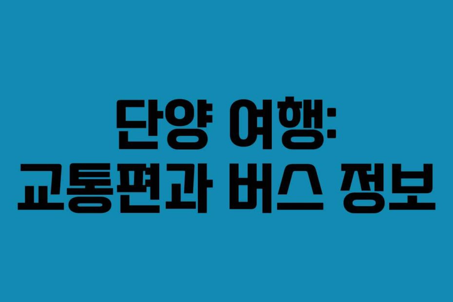 단양 여행: 교통편과 버스 정보