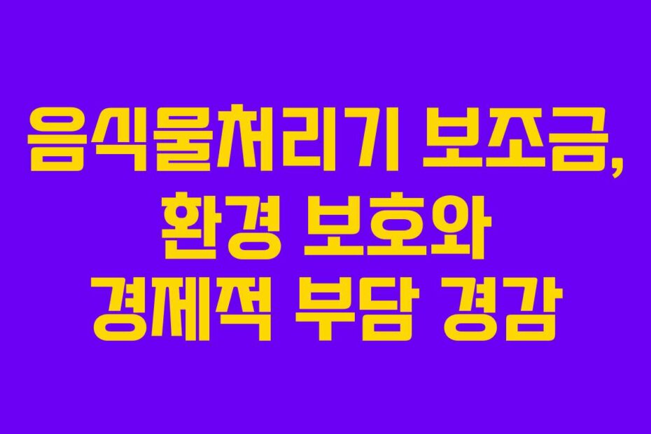 음식물처리기 보조금, 환경 보호와 경제적 부담 경감