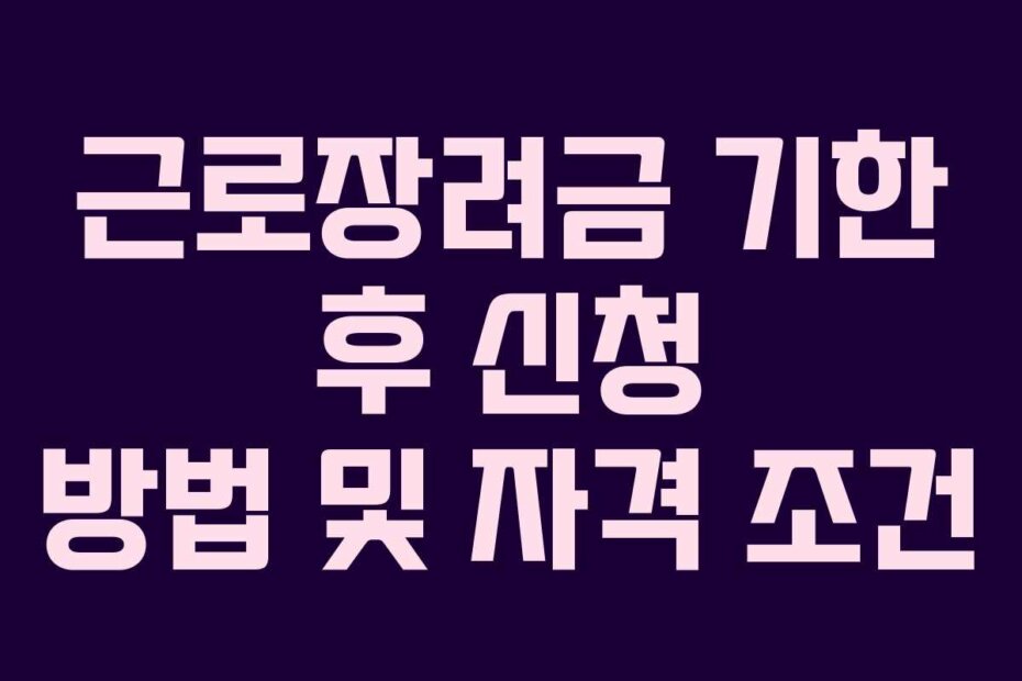 근로장려금 기한 후 신청 방법 및 자격 조건