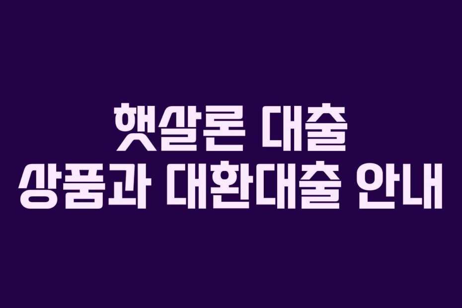 햇살론 대출 상품과 대환대출 안내