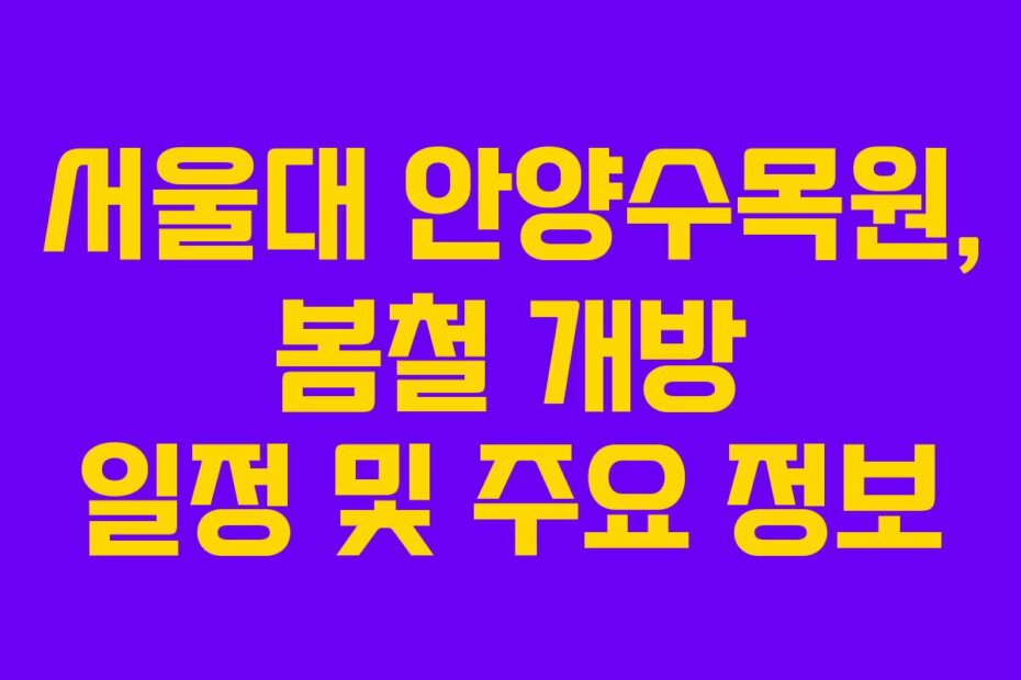 서울대 안양수목원, 봄철 개방 일정 및 주요 정보