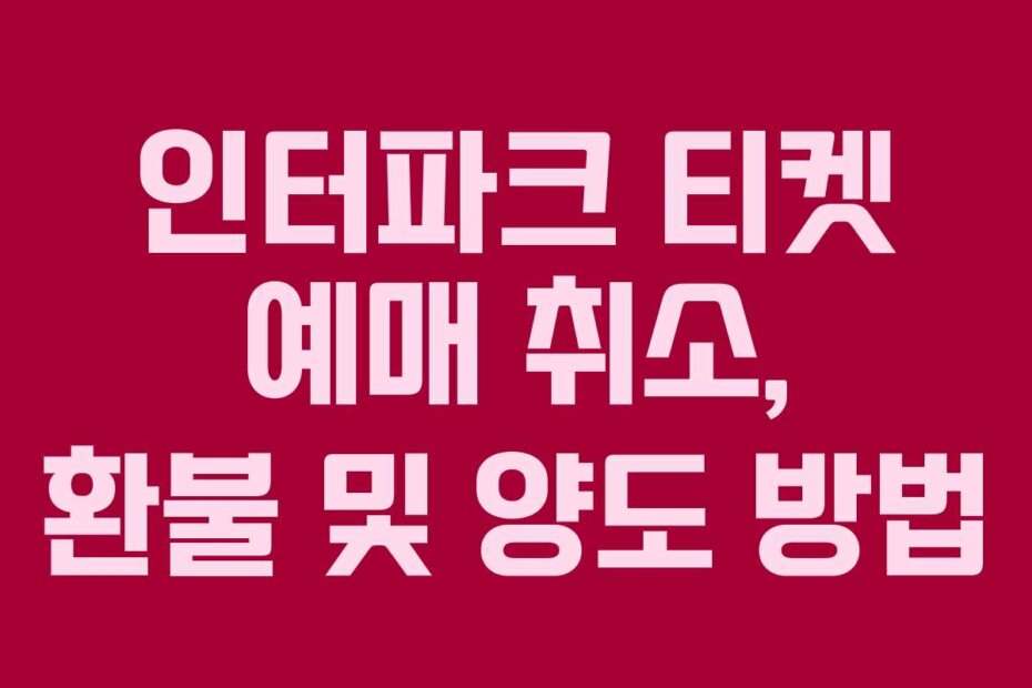 인터파크 티켓 예매 취소, 환불 및 양도 방법