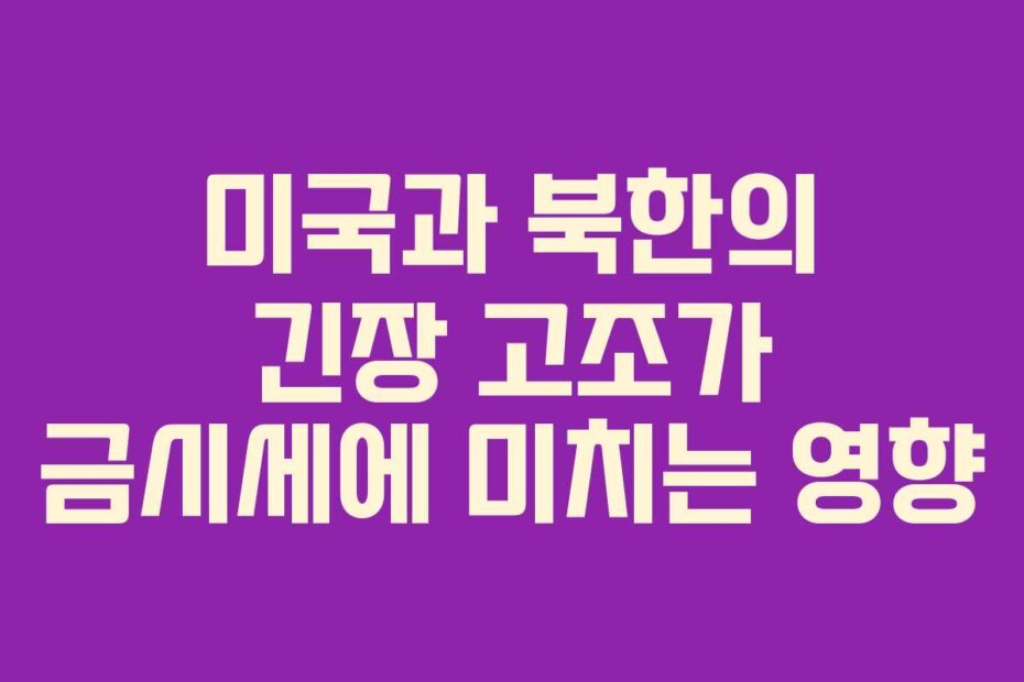 미국과 북한의 긴장 고조가 금시세에 미치는 영향