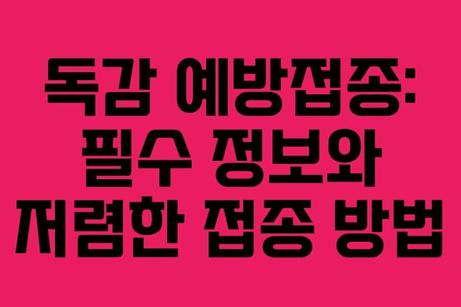독감 예방접종: 필수 정보와 저렴한 접종 방법