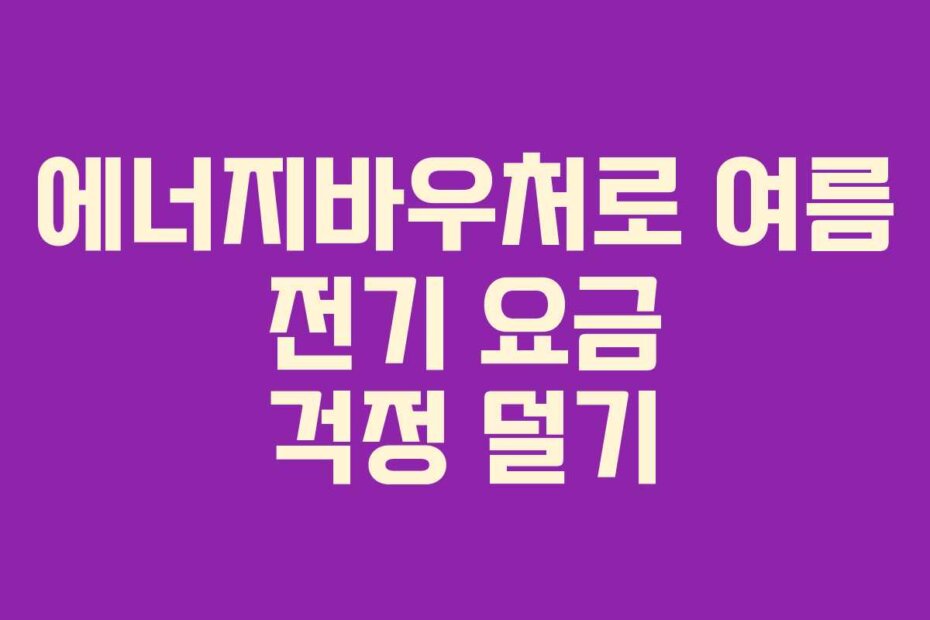 에너지바우처로 여름 전기 요금 걱정 덜기