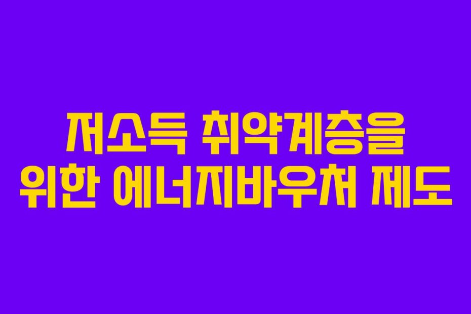 저소득 취약계층을 위한 에너지바우처 제도