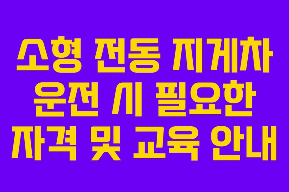 소형 전동 지게차 운전 시 필요한 자격 및 교육 안내