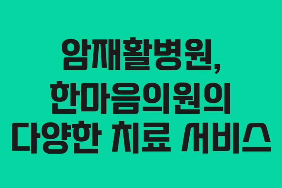 암재활병원, 한마음의원의 다양한 치료 서비스