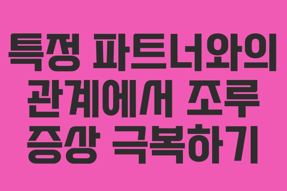 특정 파트너와의 관계에서 조루 증상 극복하기