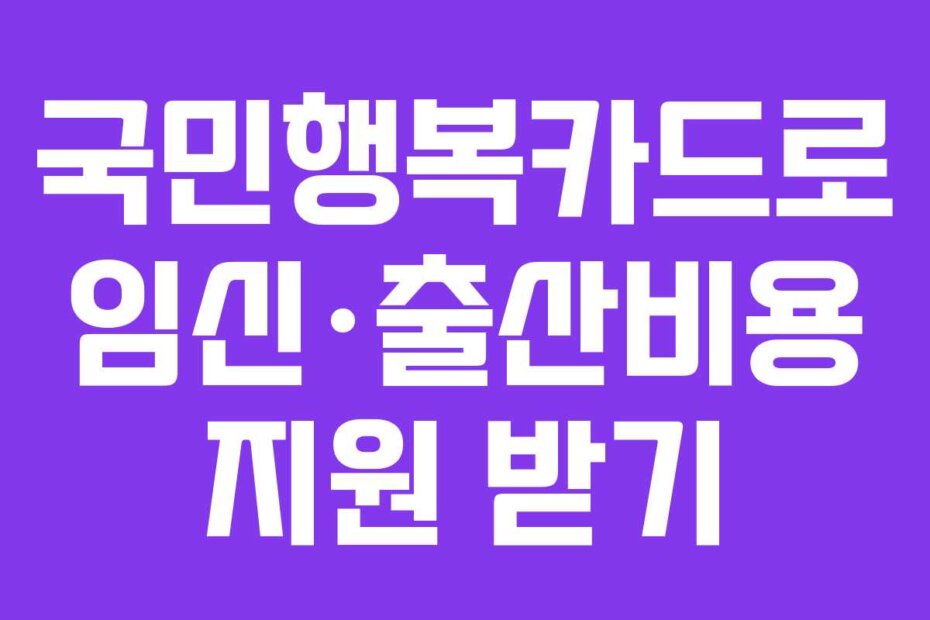 국민행복카드로 임신·출산비용 지원 받기