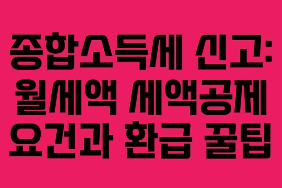 종합소득세 신고: 월세액 세액공제 요건과 환급 꿀팁