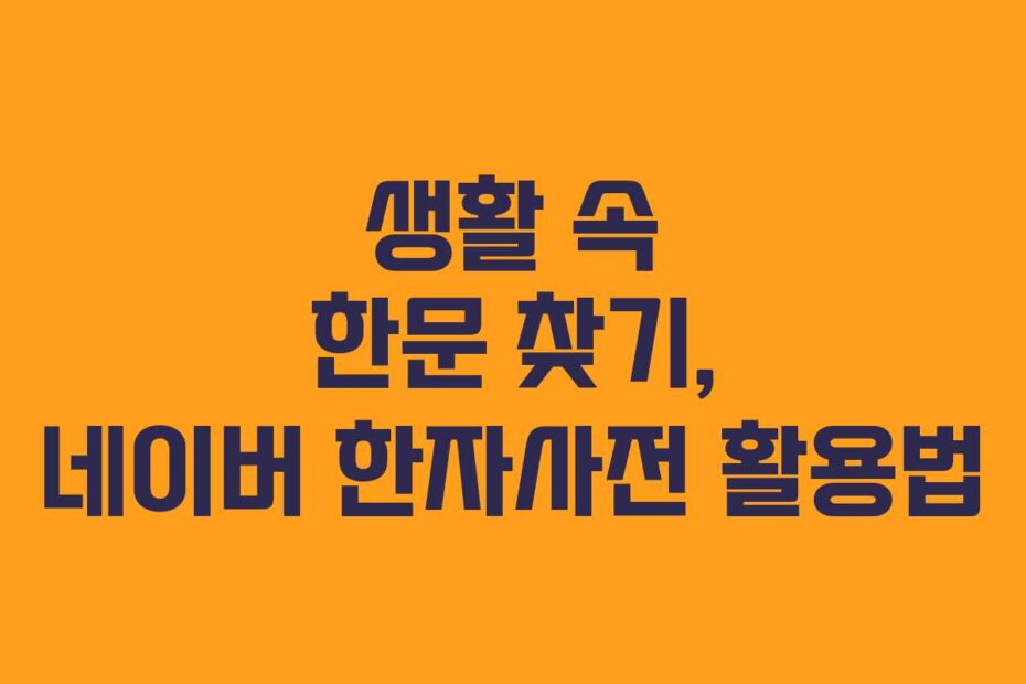 생활 속 한문 찾기, 네이버 한자사전 활용법