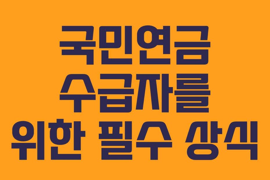 국민연금 수급자를 위한 필수 상식