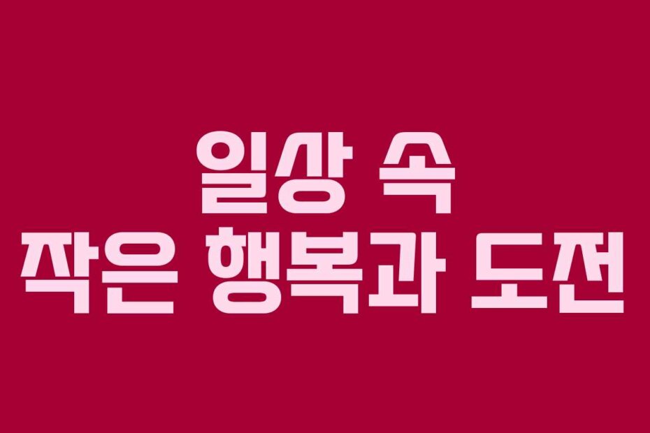 일상 속 작은 행복과 도전