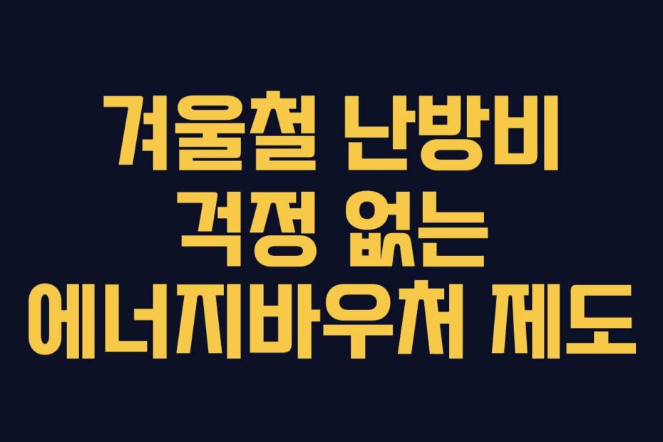 겨울철 난방비 걱정 없는 에너지바우처 제도