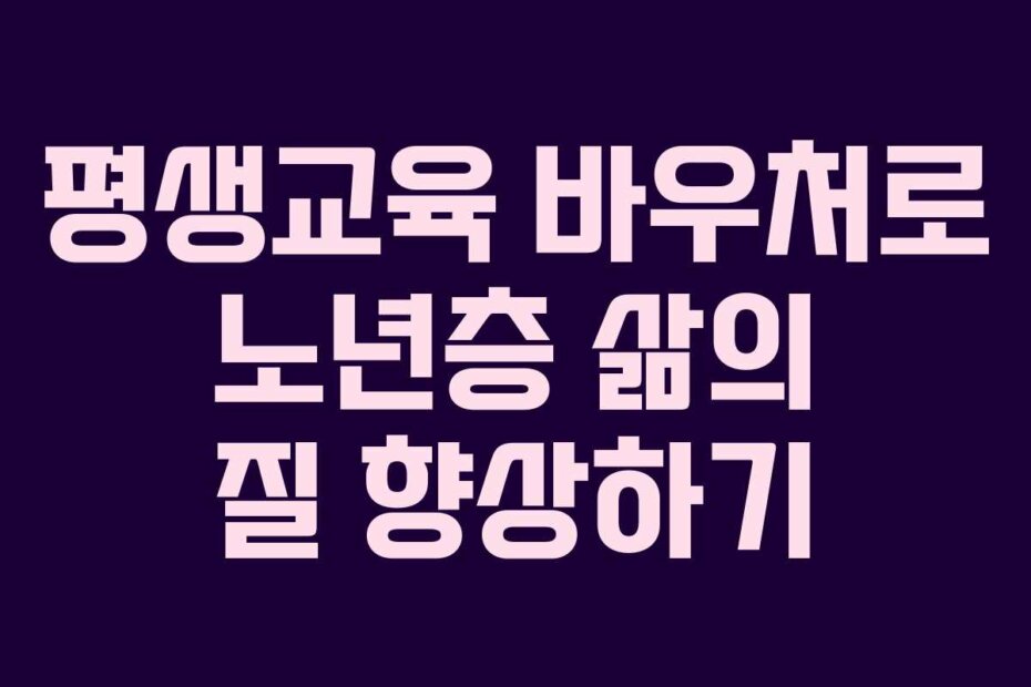 평생교육 바우처로 노년층 삶의 질 향상하기