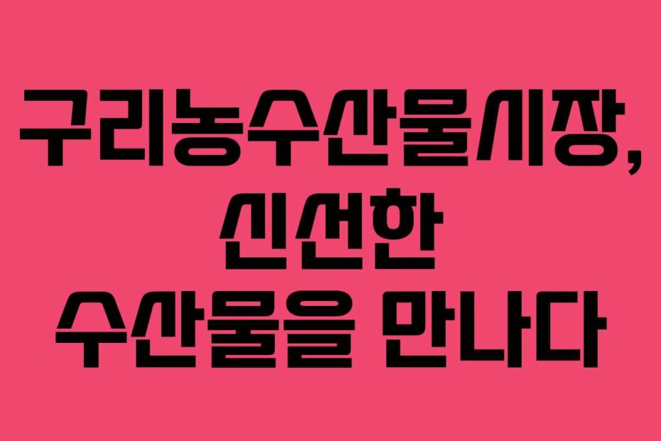 구리농수산물시장, 신선한 수산물을 만나다