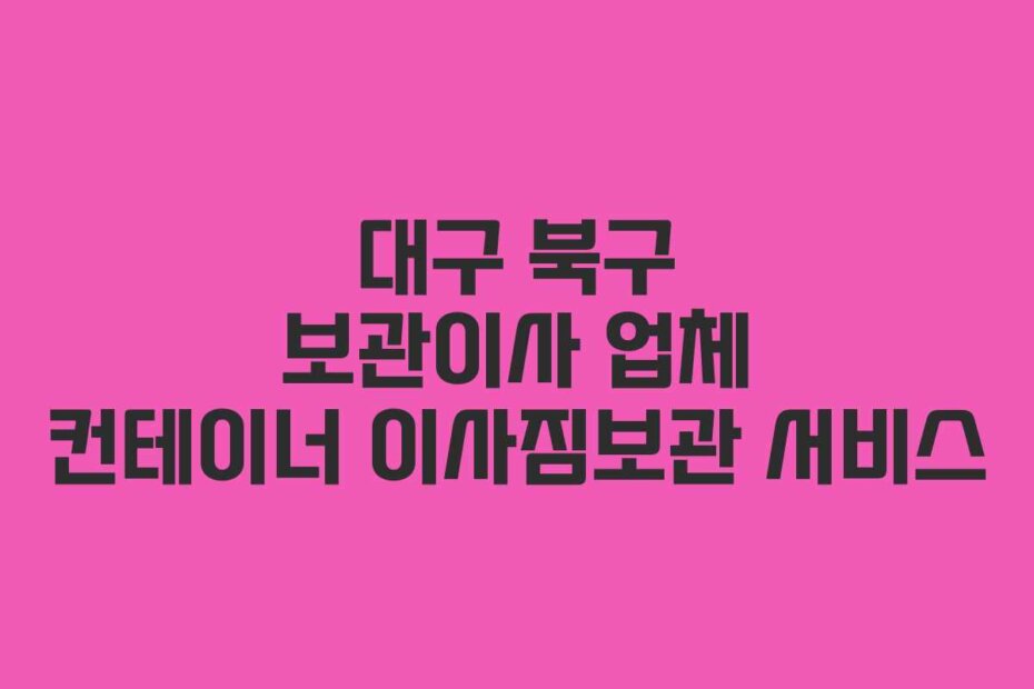 대구 북구 보관이사 업체 컨테이너 이사짐보관 서비스