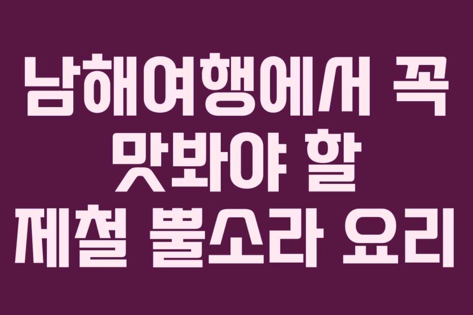 남해여행에서 꼭 맛봐야 할 제철 뿔소라 요리
