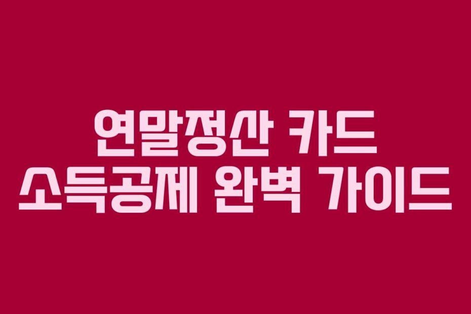 연말정산 카드 소득공제 완벽 가이드