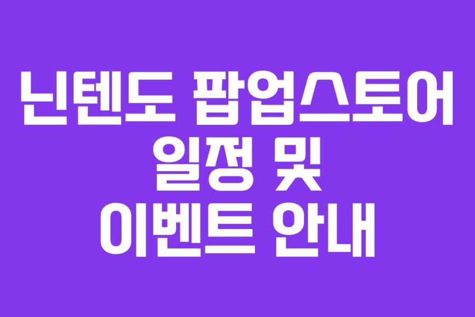 닌텐도 팝업스토어 일정 및 이벤트 안내