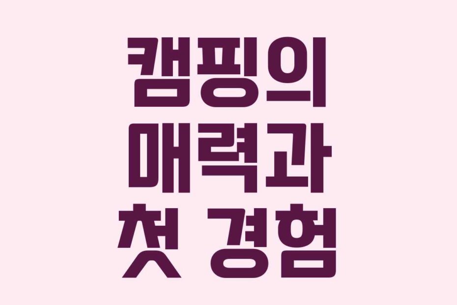 캠핑의 매력과 첫 경험