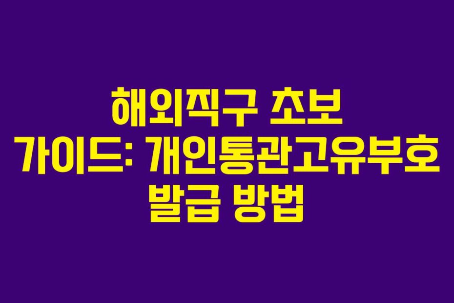 해외직구 초보 가이드: 개인통관고유부호 발급 방법