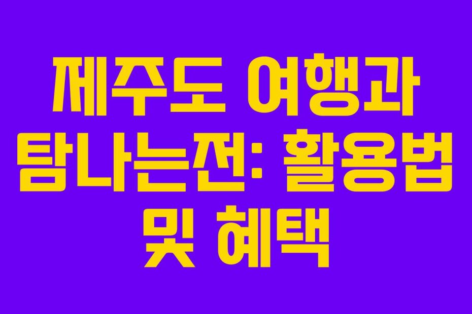 제주도 여행과 탐나는전: 활용법 및 혜택