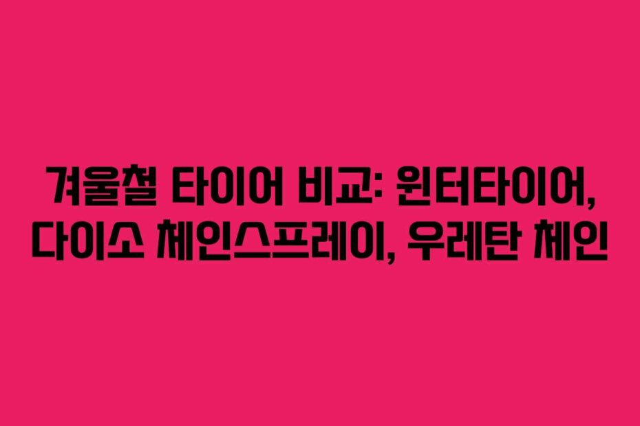 겨울철 타이어 비교: 윈터타이어, 다이소 체인스프레이, 우레탄 체인