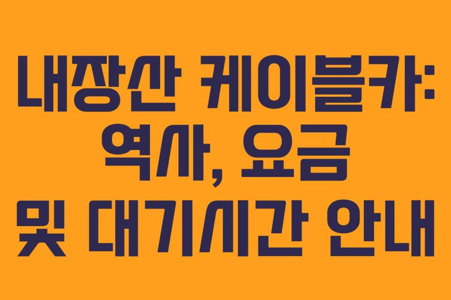 내장산 케이블카: 역사, 요금 및 대기시간 안내