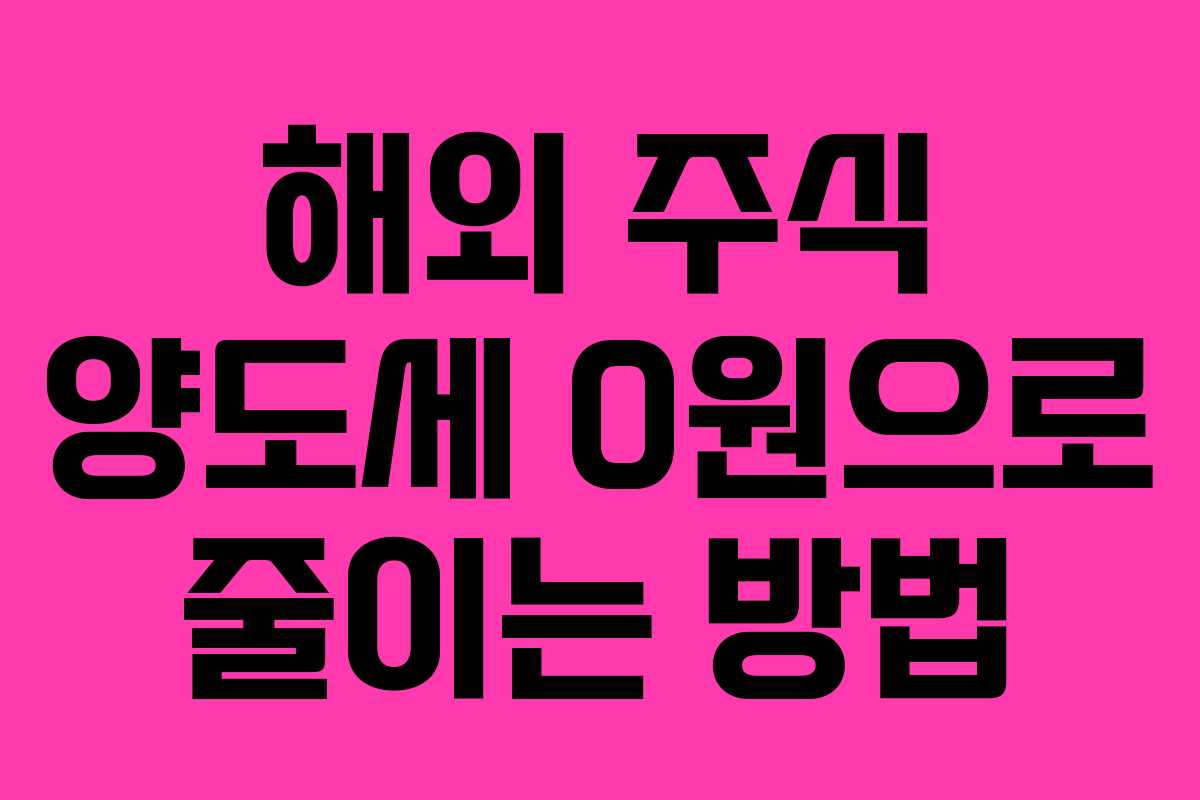 해외 주식 양도세 0원으로 줄이는 방법